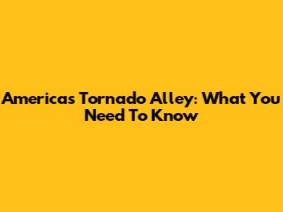 America's Tornado Alley: What You Need To Know
