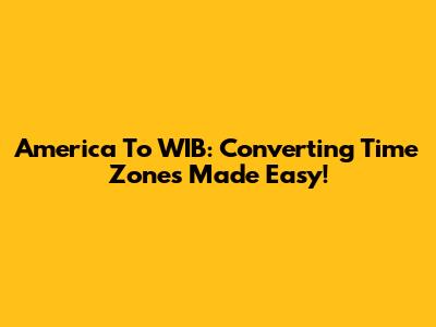 America To WIB: Converting Time Zones Made Easy!