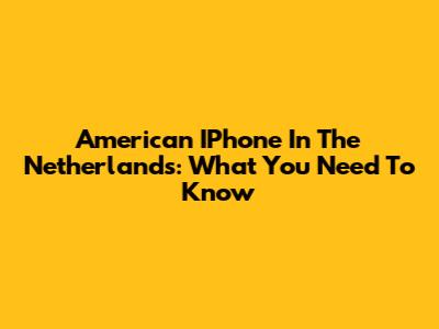 American IPhone In The Netherlands: What You Need To Know