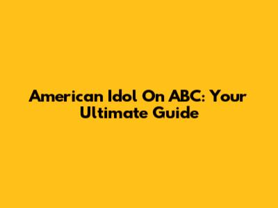 American Idol On ABC: Your Ultimate Guide