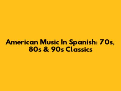 American Music In Spanish: 70s, 80s & 90s Classics