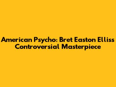 American Psycho: Bret Easton Ellis's Controversial Masterpiece
