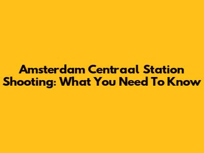 Amsterdam Centraal Station Shooting: What You Need To Know