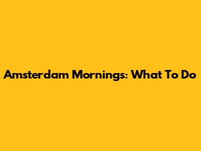 Amsterdam Mornings: What To Do