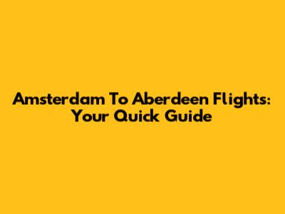 Amsterdam To Aberdeen Flights: Your Quick Guide