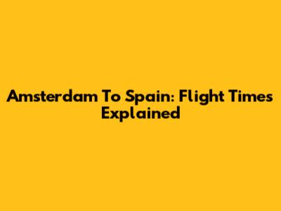 Amsterdam To Spain: Flight Times Explained
