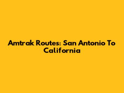 Amtrak Routes: San Antonio To California