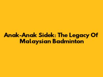 Anak-Anak Sidek: The Legacy Of Malaysian Badminton