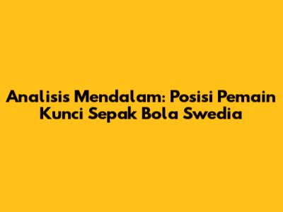 Analisis Mendalam: Posisi Pemain Kunci Sepak Bola Swedia