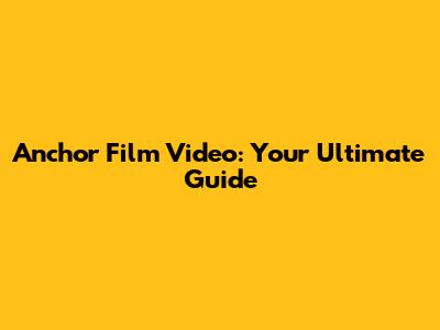 Anchor Film Video: Your Ultimate Guide
