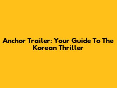 Anchor Trailer: Your Guide To The Korean Thriller