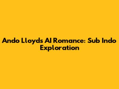 Ando Lloyd's AI Romance: Sub Indo Exploration