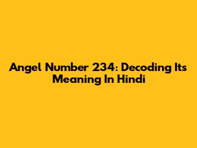 Angel Number 234: Decoding Its Meaning In Hindi