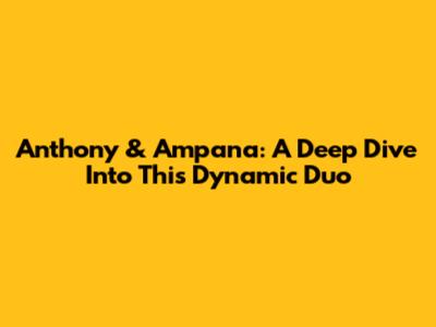Anthony & Ampana: A Deep Dive Into This Dynamic Duo