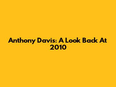 Anthony Davis: A Look Back At 2010