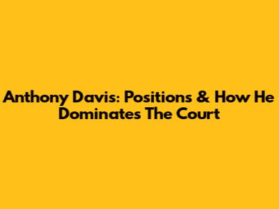 Anthony Davis: Positions & How He Dominates The Court