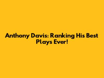 Anthony Davis: Ranking His Best Plays Ever!