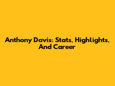 Anthony Davis: Stats, Highlights, And Career