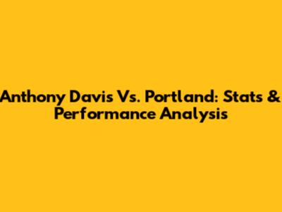 Anthony Davis Vs. Portland: Stats & Performance Analysis