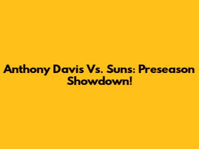 Anthony Davis Vs. Suns: Preseason Showdown!