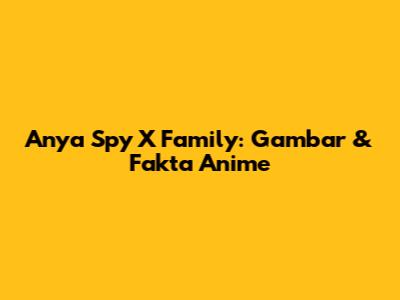 Anya Spy X Family: Gambar & Fakta Anime