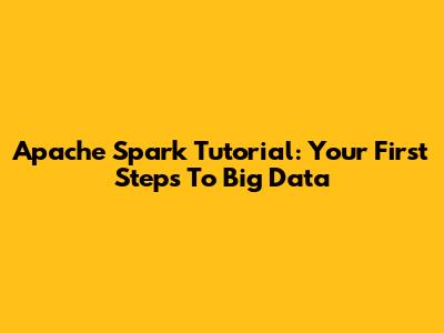Apache Spark Tutorial: Your First Steps To Big Data