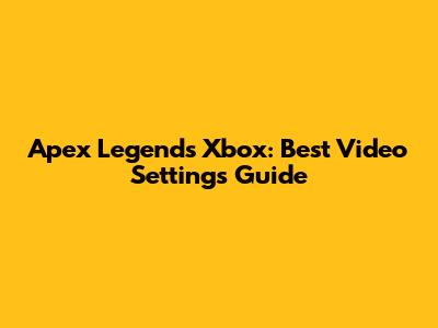 Apex Legends Xbox: Best Video Settings Guide