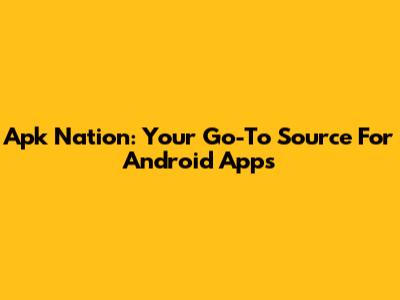 Apk Nation: Your Go-To Source For Android Apps