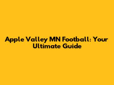 Apple Valley MN Football: Your Ultimate Guide