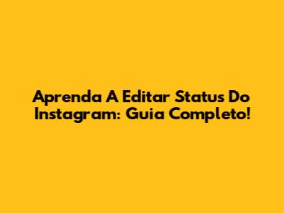Aprenda A Editar Status Do Instagram: Guia Completo!