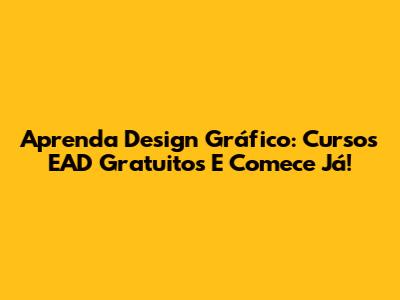 Aprenda Design Gráfico: Cursos EAD Gratuitos E Comece Já!