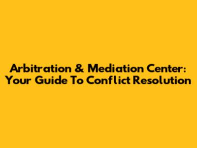 Arbitration & Mediation Center: Your Guide To Conflict Resolution