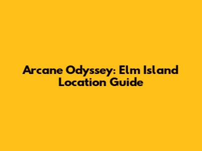 Arcane Odyssey: Elm Island Location Guide