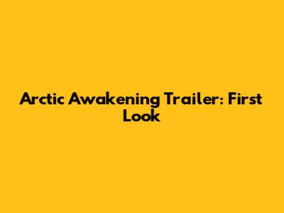 Arctic Awakening Trailer: First Look