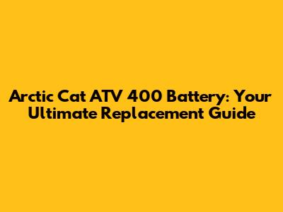 Arctic Cat ATV 400 Battery: Your Ultimate Replacement Guide