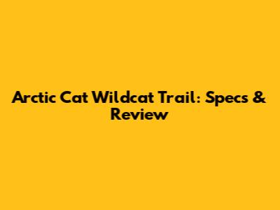 Arctic Cat Wildcat Trail: Specs & Review