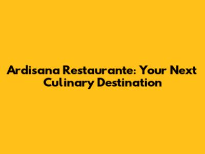 Ardisana Restaurante: Your Next Culinary Destination