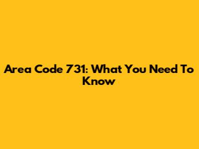 Area Code 731: What You Need To Know