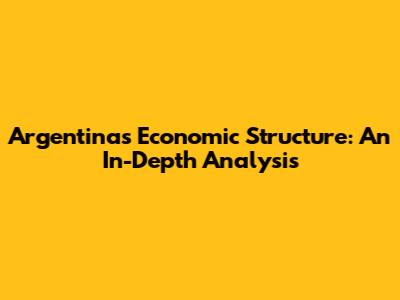 Argentina's Economic Structure: An In-Depth Analysis