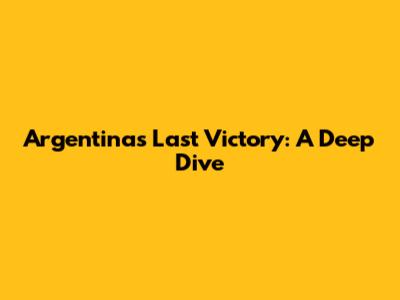 Argentina's Last Victory: A Deep Dive