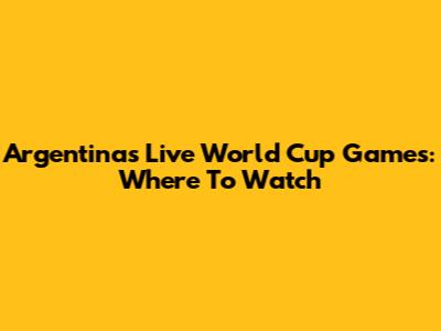Argentina's Live World Cup Games: Where To Watch