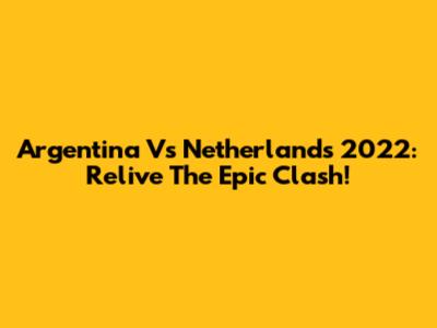Argentina Vs Netherlands 2022: Relive The Epic Clash!