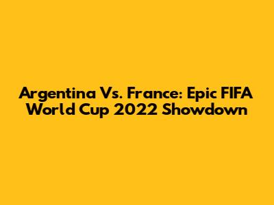 Argentina Vs. France: Epic FIFA World Cup 2022 Showdown