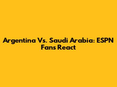 Argentina Vs. Saudi Arabia: ESPN Fans React