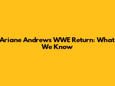 Ariane Andrew's WWE Return: What We Know