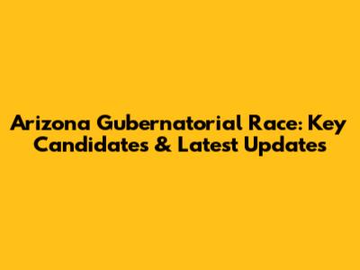 Arizona Gubernatorial Race: Key Candidates & Latest Updates