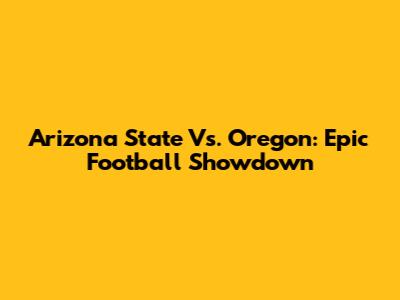 Arizona State Vs. Oregon: Epic Football Showdown