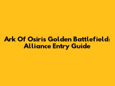 Ark Of Osiris Golden Battlefield: Alliance Entry Guide
