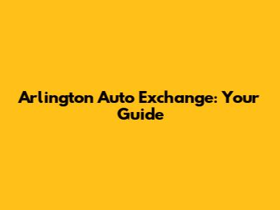 Arlington Auto Exchange: Your Guide