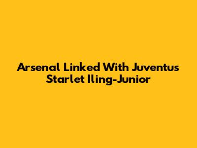 Arsenal Linked With Juventus Starlet Iling-Junior
